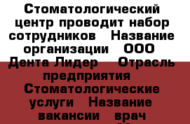 Стоматологический центр проводит набор сотрудников › Название организации ­ ООО “Дента Лидер“ › Отрасль предприятия ­ Стоматологические услуги › Название вакансии ­ врач-стоматолог › Место работы ­ г.Орел, ул.Кромская, д.8 - Орловская обл., Орел г. Работа » Вакансии   